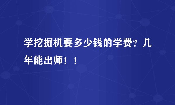 学挖掘机要多少钱的学费？几年能出师！！