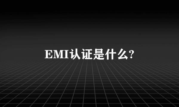 EMI认证是什么?