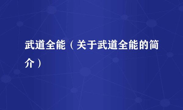 武道全能（关于武道全能的简介）