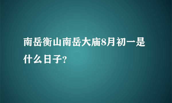 南岳衡山南岳大庙8月初一是什么日子？