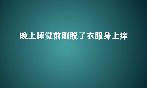 晚上睡觉前刚脱了衣服身上痒